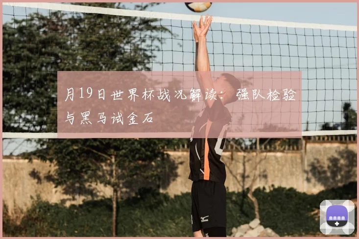 月19日世界杯战况解读：强队检验与黑马试金石