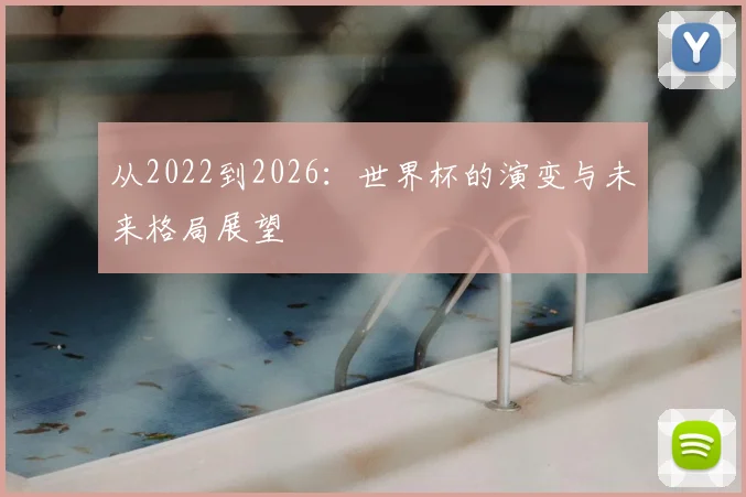 从2022到2026:世界杯的演变与未来格局展望