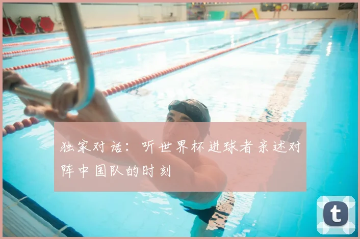 独家对话：听世界杯进球者亲述对阵中国队的时刻