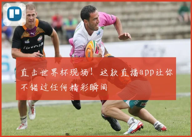 直击世界杯现场!这款直播app让你不错过任何精彩瞬间