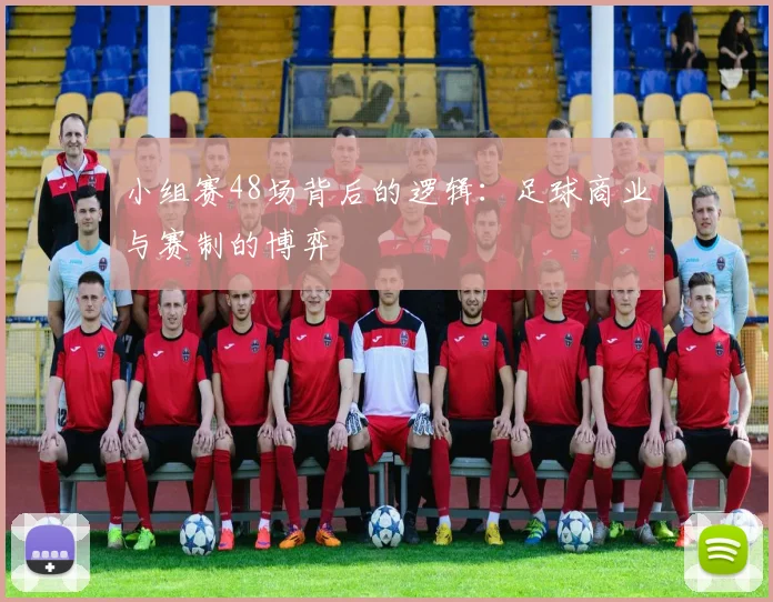 小组赛48场背后的逻辑：足球商业与赛制的博弈