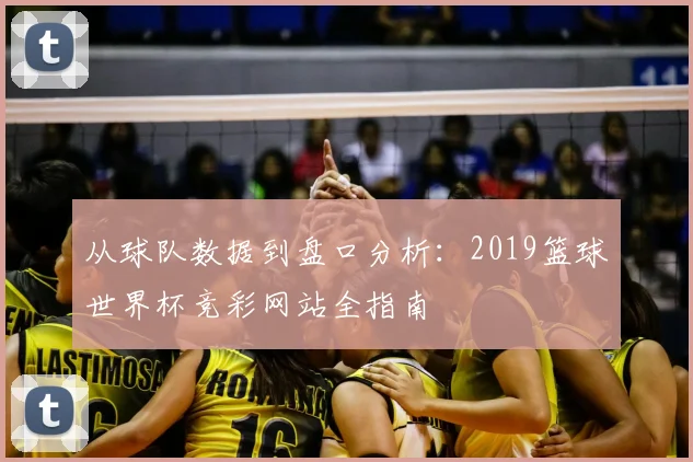 从球队数据到盘口分析：2019篮球世界杯竞彩网站全指南