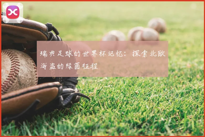 瑞典足球的世界杯记忆:探索北欧海盗的绿茵征程