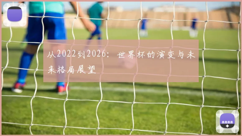 从2022到2026:世界杯的演变与未来格局展望