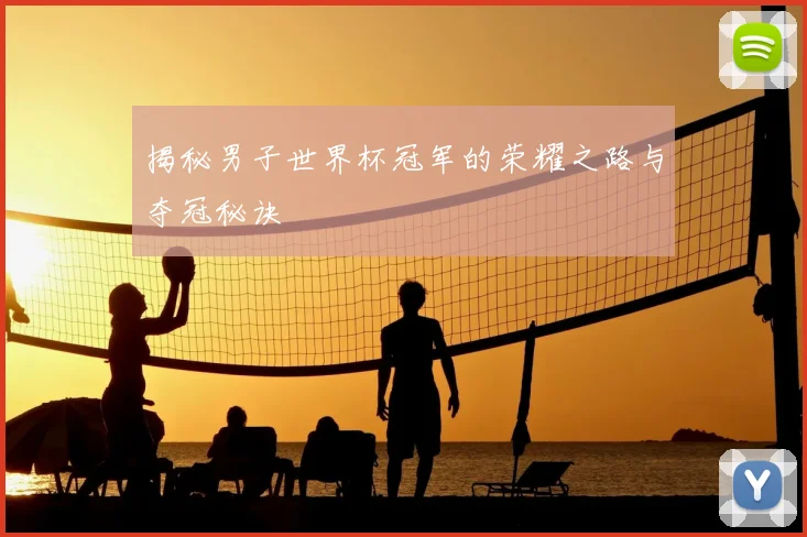 揭秘男子世界杯冠军的荣耀之路与夺冠秘诀