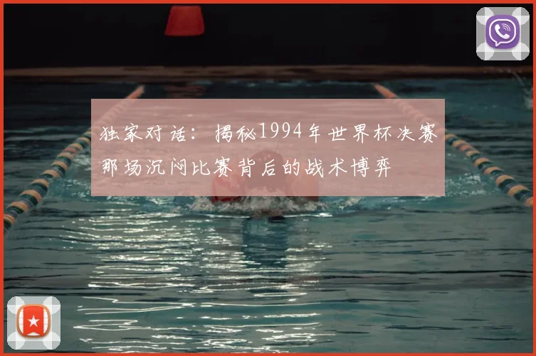 独家对话：揭秘1994年世界杯决赛那场沉闷比赛背后的战术博弈