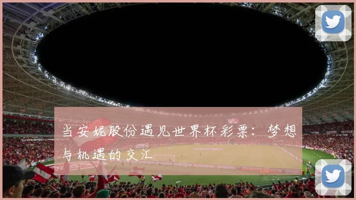 当安妮股份遇见世界杯彩票:梦想与机遇的交汇