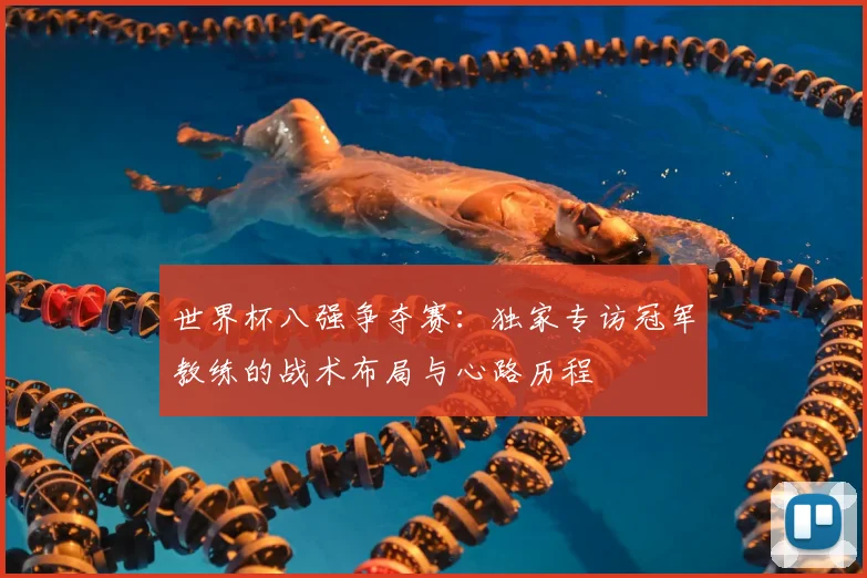 世界杯八强争夺赛:独家专访冠军教练的战术布局与心路历程