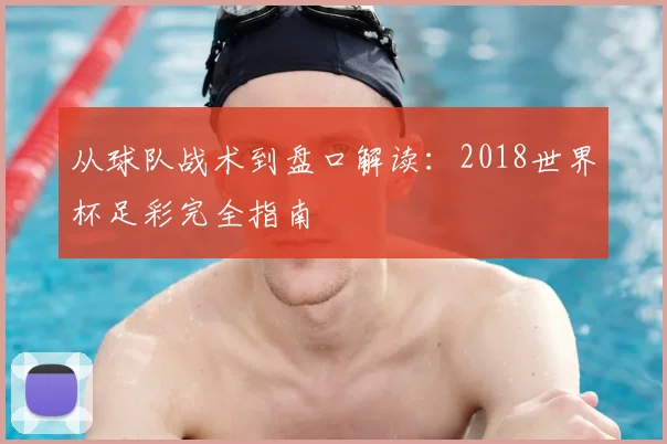 从球队战术到盘口解读：2018世界杯足彩完全指南