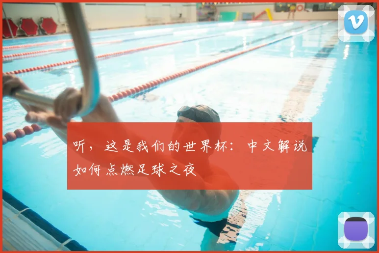听，这是我们的世界杯：中文解说如何点燃足球之夜