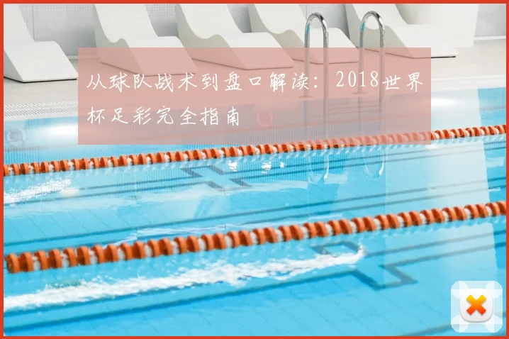 从球队战术到盘口解读：2018世界杯足彩完全指南